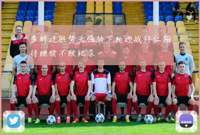 多特连胜势头强劲下轮迎战拜仁期待继续不败纪录