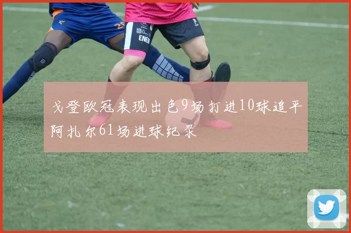 戈登欧冠表现出色9场打进10球追平阿扎尔61场进球纪录