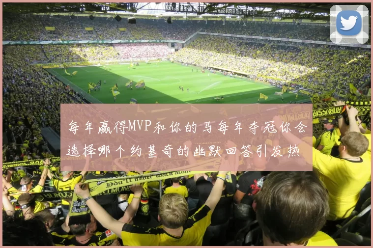 每年赢得MVP和你的马每年夺冠你会选择哪个约基奇的幽默回答引发热议