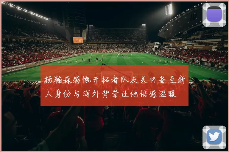 杨瀚森感慨开拓者队友关怀备至新人身份与海外背景让他倍感温暖
