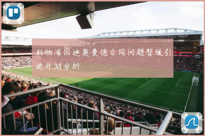利物浦因迪奥曼德合同问题暂缓引进计划分析