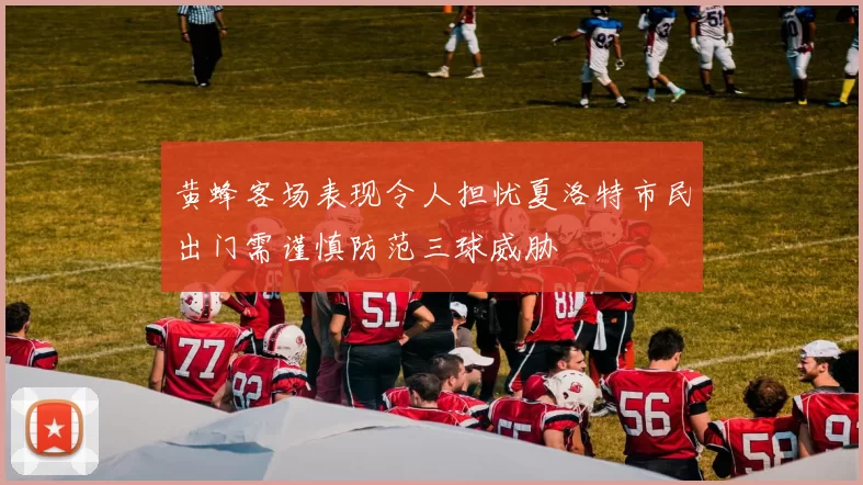 黄蜂客场表现令人担忧夏洛特市民出门需谨慎防范三球威胁