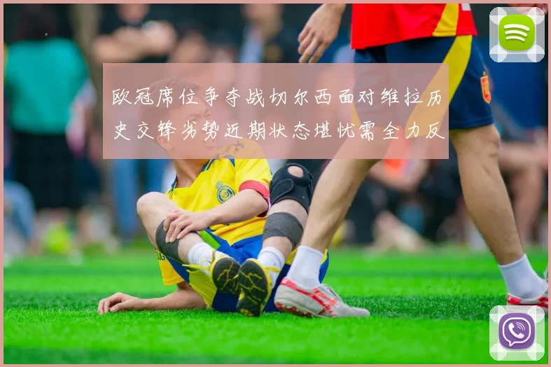 欧冠席位争夺战切尔西面对维拉历史交锋劣势近期状态堪忧需全力反弹