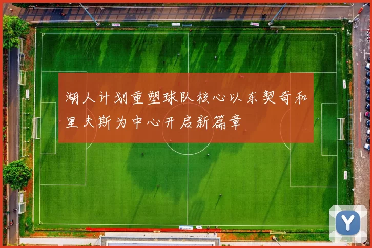 湖人计划重塑球队核心以东契奇和里夫斯为中心开启新篇章