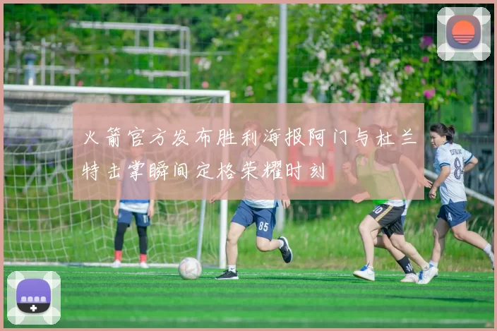 火箭官方发布胜利海报阿门与杜兰特击掌瞬间定格荣耀时刻