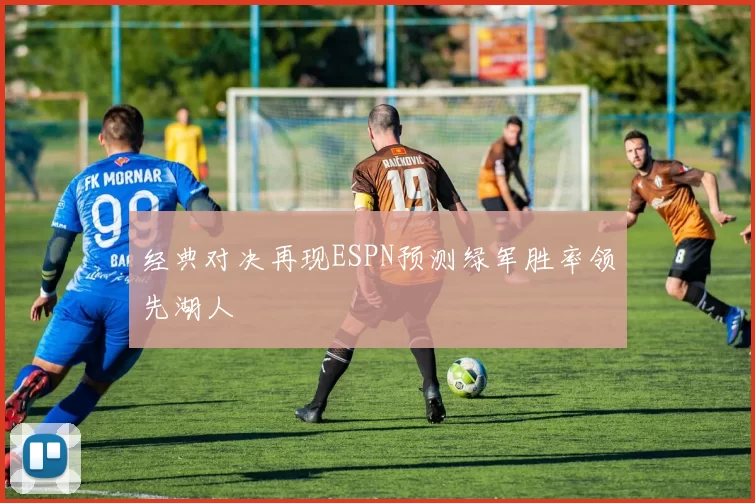 经典对决再现ESPN预测绿军胜率领先湖人