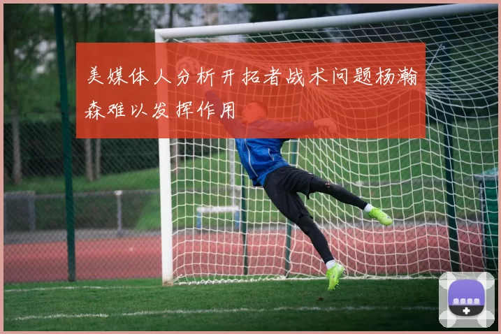 美媒体人分析开拓者战术问题杨瀚森难以发挥作用