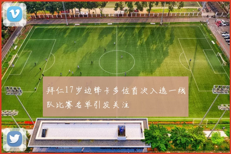 拜仁17岁边锋卡多佐首次入选一线队比赛名单引发关注